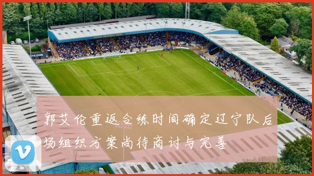 郭艾伦重返合练时间确定辽宁队后场组织方案尚待商讨与完善